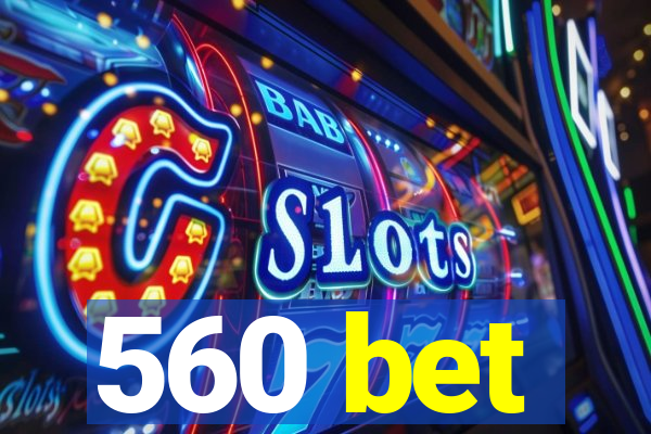 560 bet